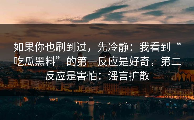 如果你也刷到过,先冷静:我看到“吃瓜黑料”的第一反应是好奇,第二反应是害怕:谣言扩散