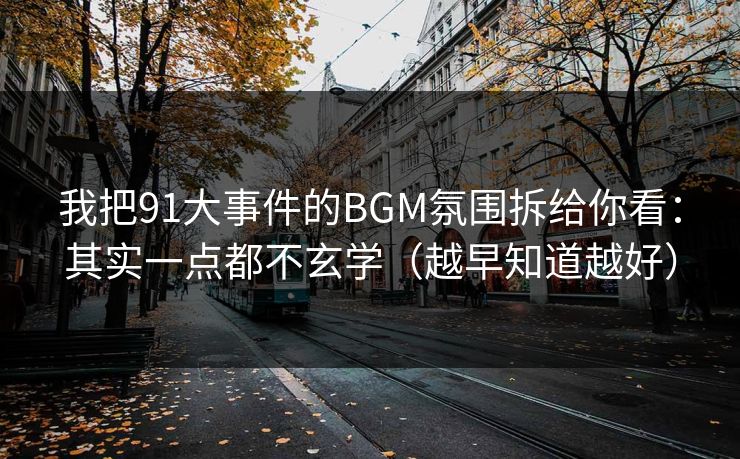 我把91大事件的BGM氛围拆给你看：其实一点都不玄学（越早知道越好）
