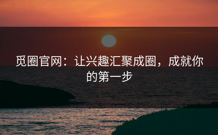 觅圈官网：让兴趣汇聚成圈，成就你的第一步
