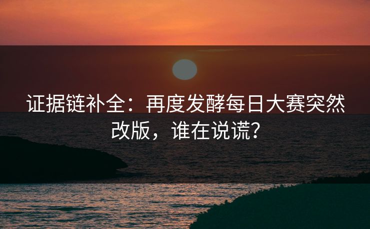 证据链补全:再度发酵每日大赛突然改版,谁在说谎? 证据链补全:再度发酵每日大赛突然改版,谁在说谎?